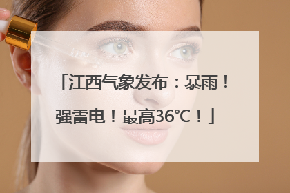 江西气象发布：暴雨！强雷电！最高36℃！